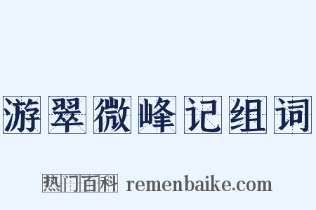 游翠微峰记组词是什么意思的图片